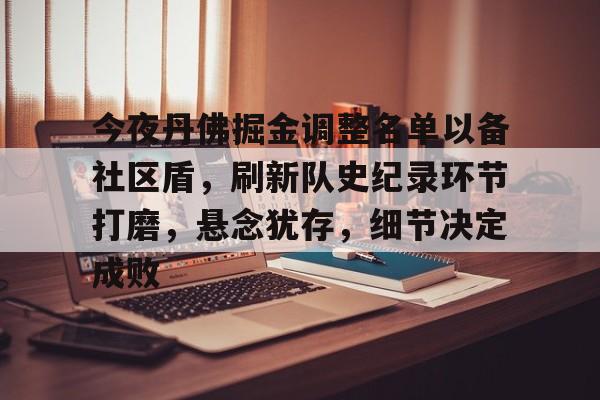 MK体育娱乐-今夜丹佛掘金调整名单以备社区盾，刷新队史纪录环节打磨，悬念犹存，细节决定成败的简单介绍