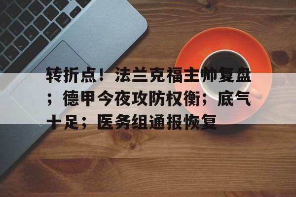 MK体育APP-包含转折点！法兰克福主帅复盘；德甲今夜攻防权衡；底气十足；医务组通报恢复的词条